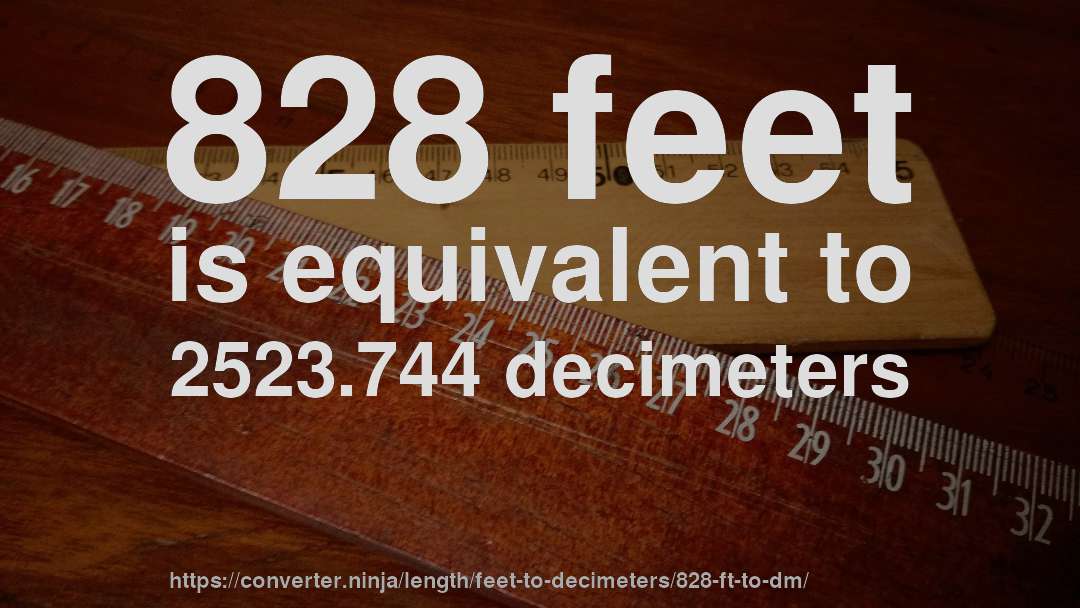 828 feet is equivalent to 2523.744 decimeters