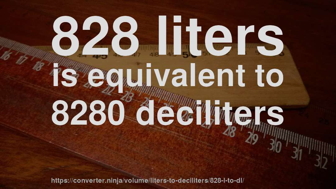 828 liters is equivalent to 8280 deciliters