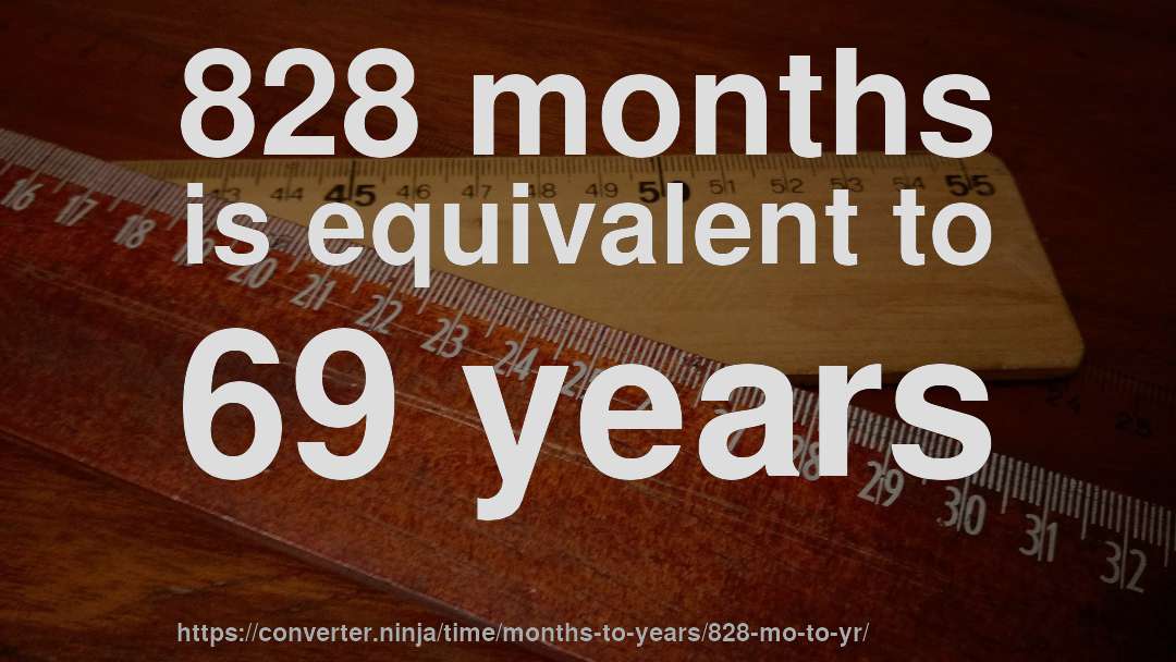 828 months is equivalent to 69 years