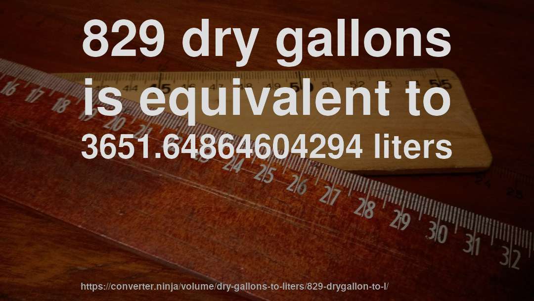 829 dry gallons is equivalent to 3651.64864604294 liters