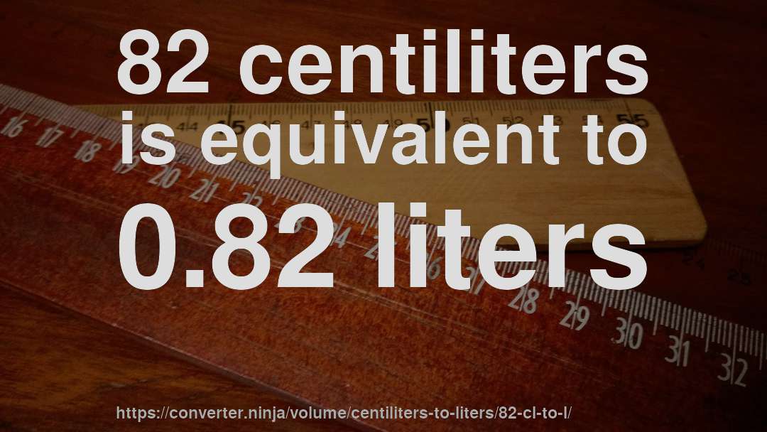 82 centiliters is equivalent to 0.82 liters