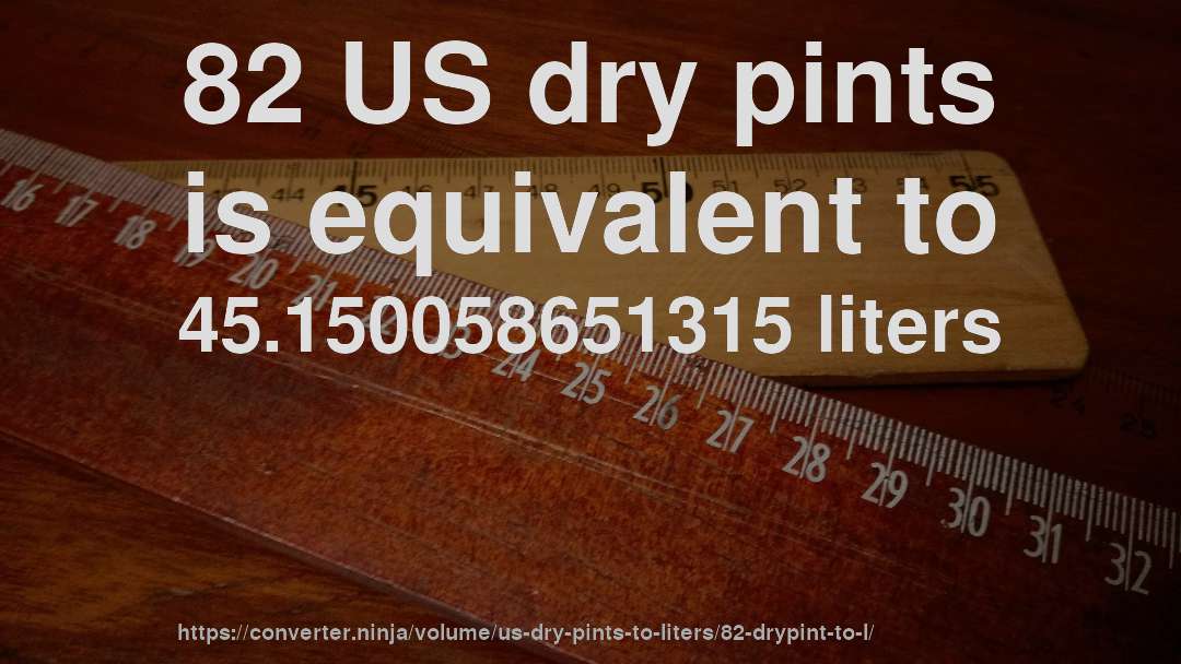 82 US dry pints is equivalent to 45.150058651315 liters