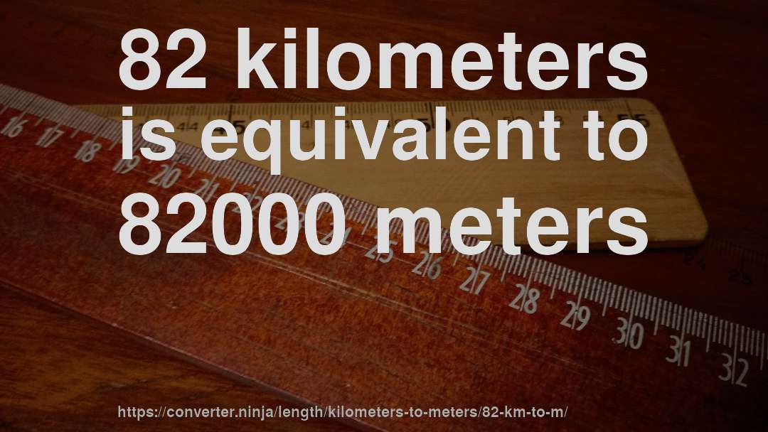 82 kilometers is equivalent to 82000 meters