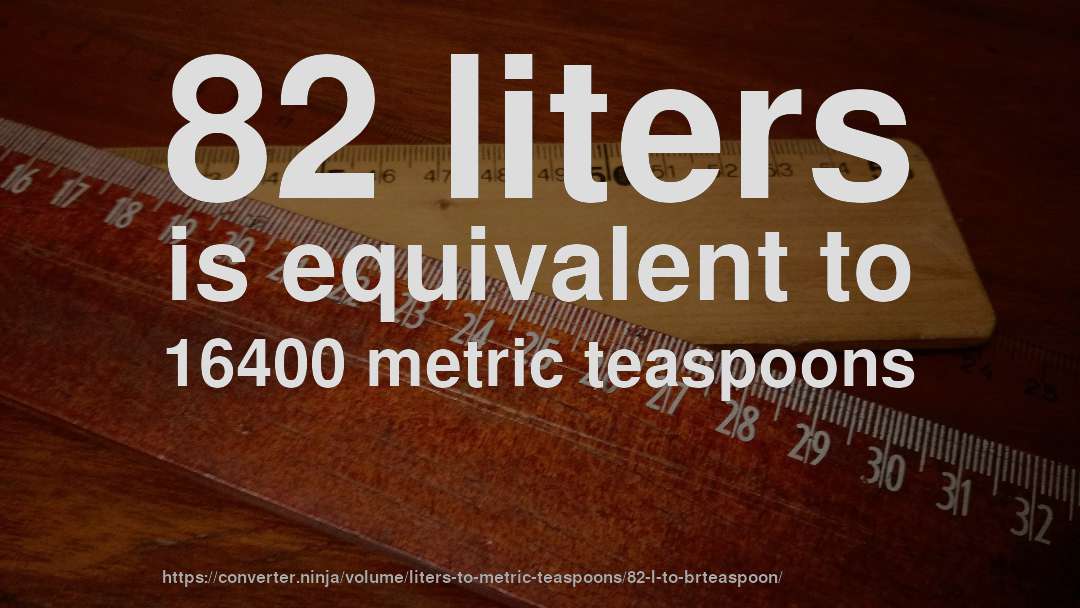 82 liters is equivalent to 16400 metric teaspoons