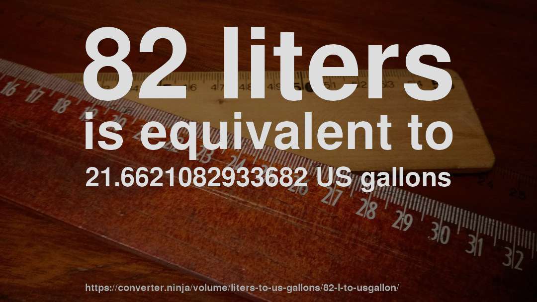 82 liters is equivalent to 21.6621082933682 US gallons