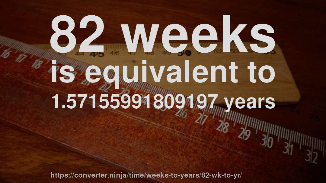 82 weeks is equivalent to 1.57155991809197 years