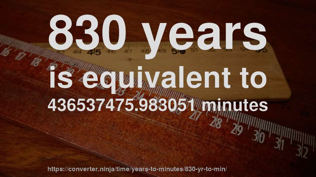 830 years is equivalent to 436537475.983051 minutes