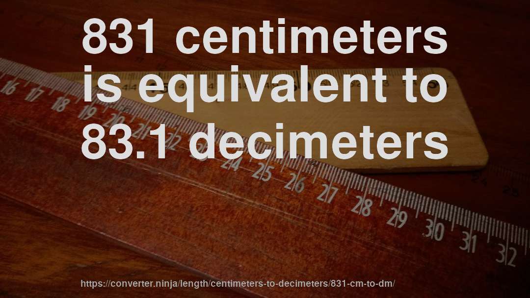 831 centimeters is equivalent to 83.1 decimeters