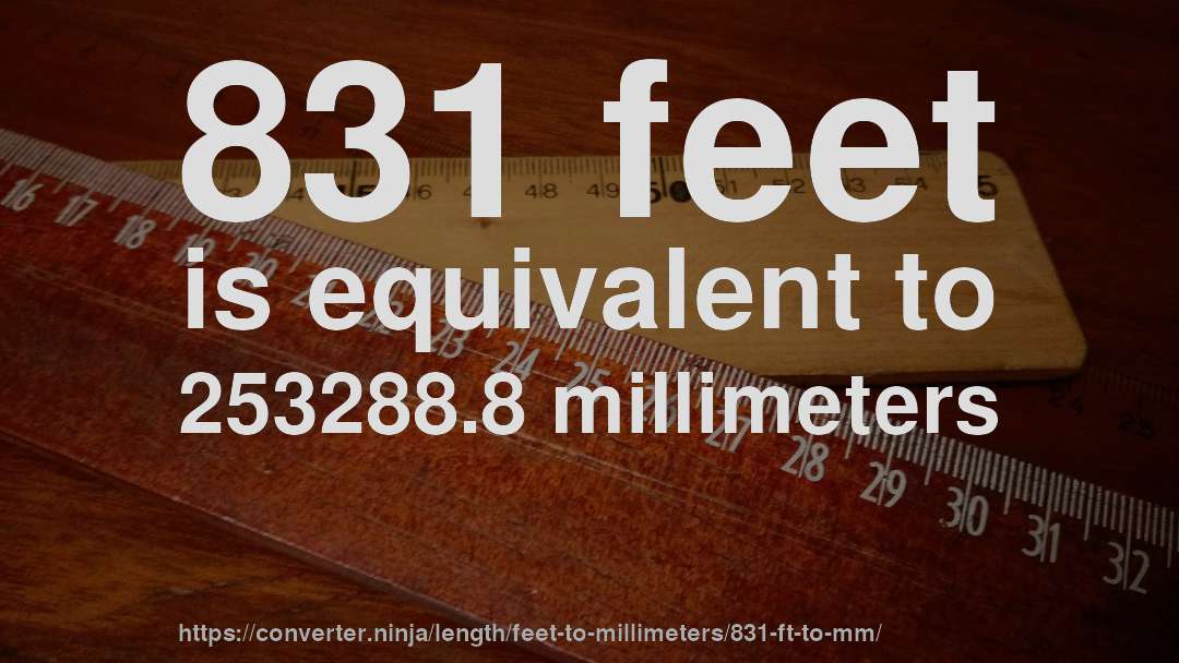 831 feet is equivalent to 253288.8 millimeters