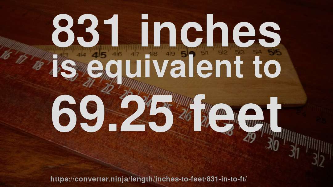 831 inches is equivalent to 69.25 feet