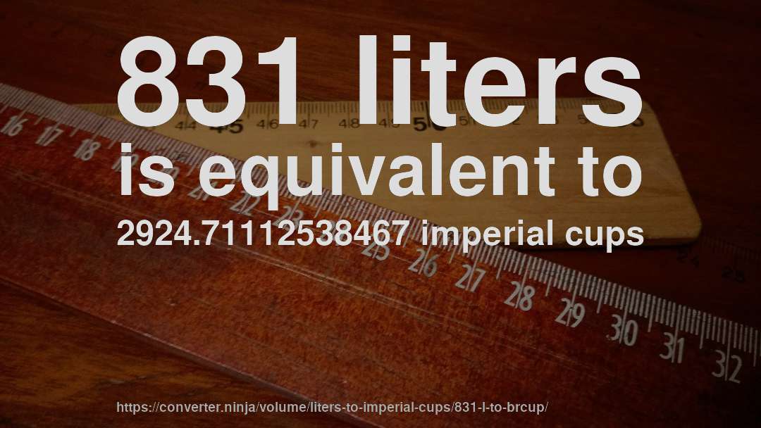 831 liters is equivalent to 2924.71112538467 imperial cups