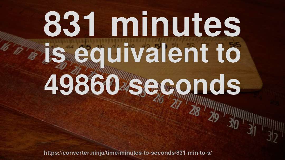 831 minutes is equivalent to 49860 seconds