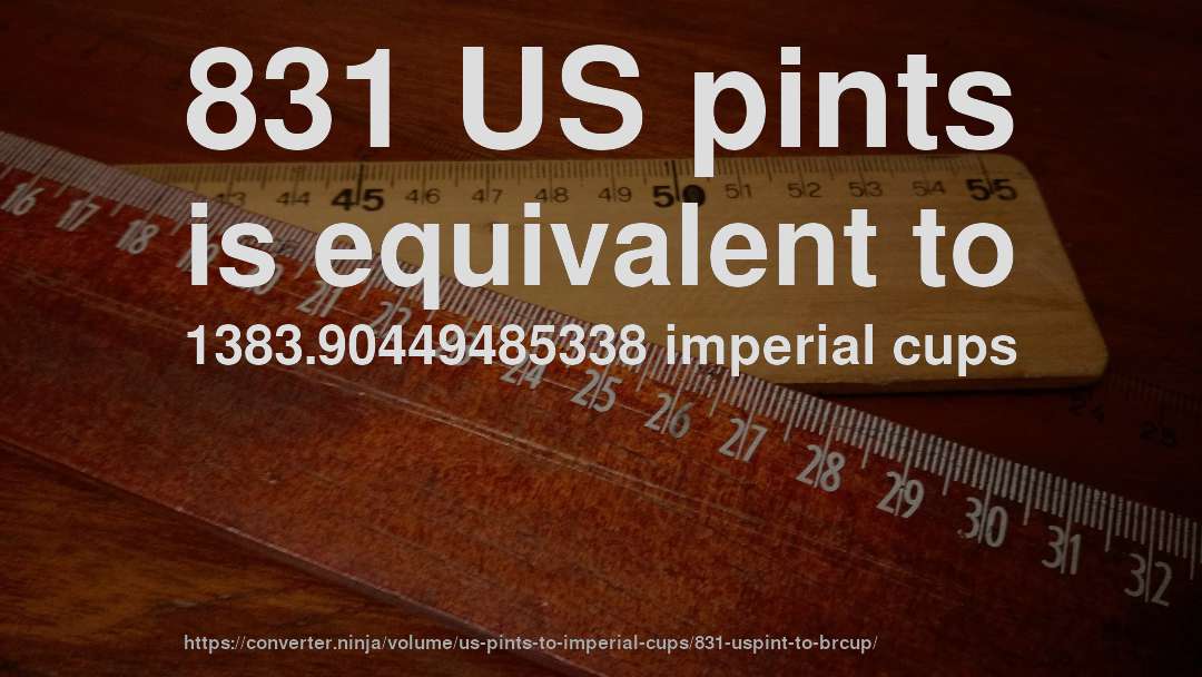 831 US pints is equivalent to 1383.90449485338 imperial cups