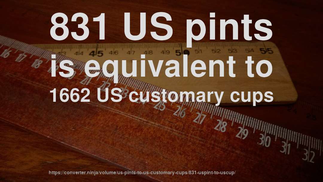 831 US pints is equivalent to 1662 US customary cups