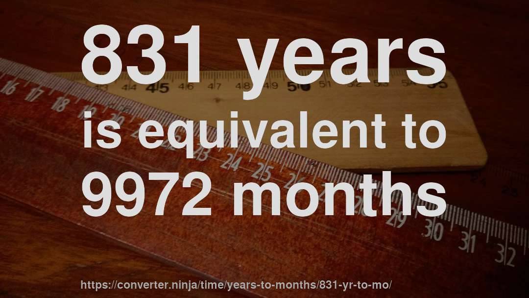 831 years is equivalent to 9972 months