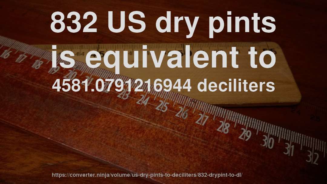 832 US dry pints is equivalent to 4581.0791216944 deciliters