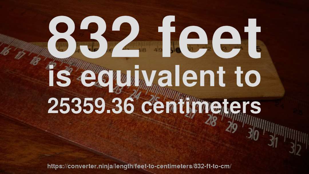 832 feet is equivalent to 25359.36 centimeters