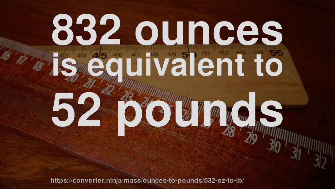 832 ounces is equivalent to 52 pounds