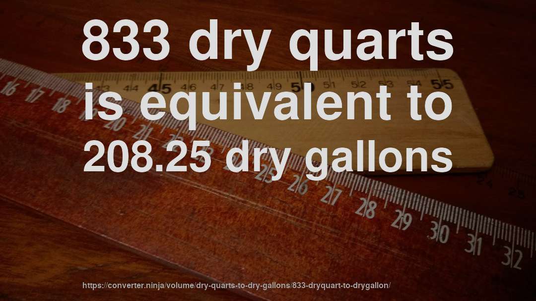 833 dry quarts is equivalent to 208.25 dry gallons