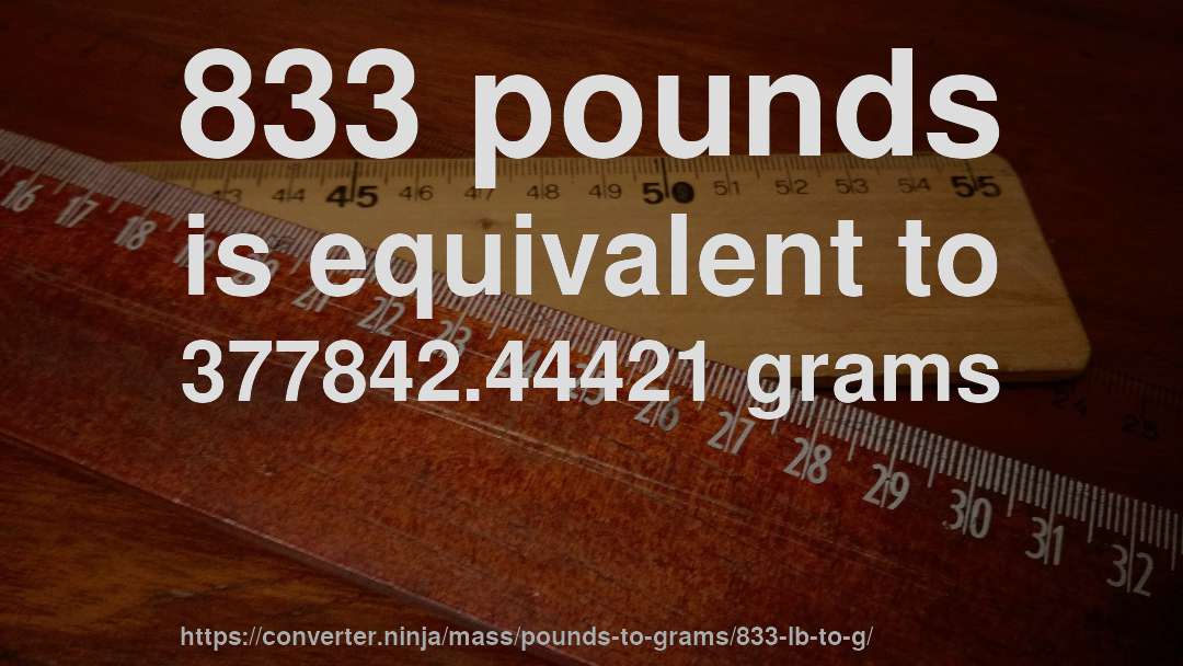 833 pounds is equivalent to 377842.44421 grams