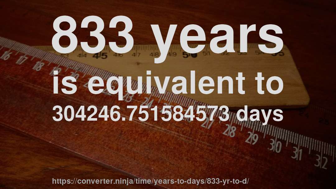 833 years is equivalent to 304246.751584573 days