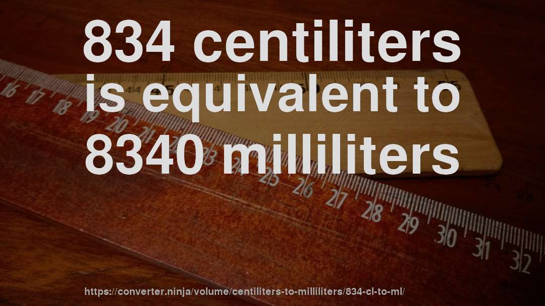 834 centiliters is equivalent to 8340 milliliters