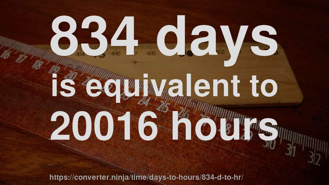 834 days is equivalent to 20016 hours