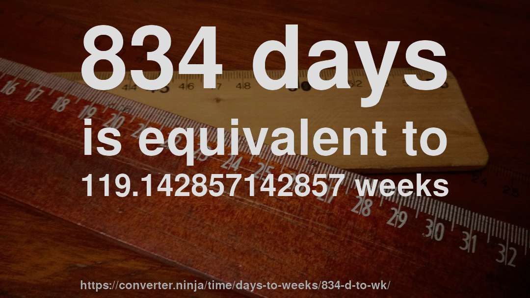 834 days is equivalent to 119.142857142857 weeks
