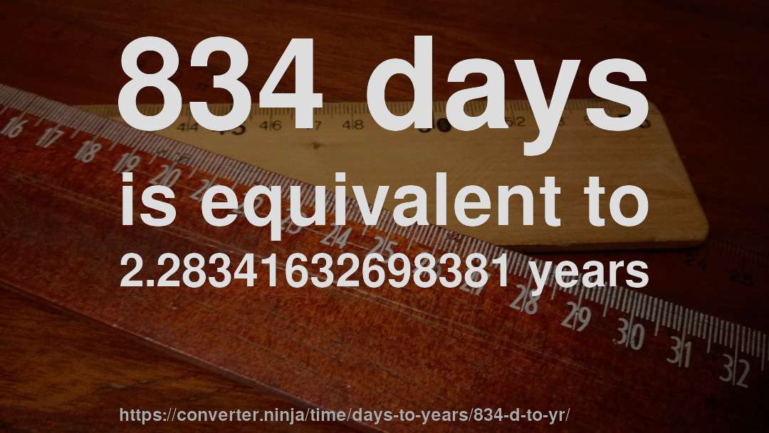 834 days is equivalent to 2.28341632698381 years