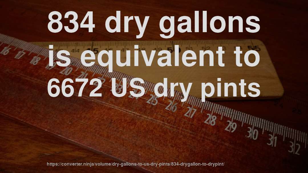 834 dry gallons is equivalent to 6672 US dry pints