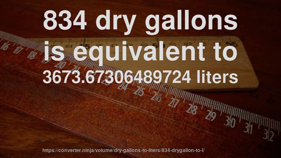 834 dry gallons is equivalent to 3673.67306489724 liters