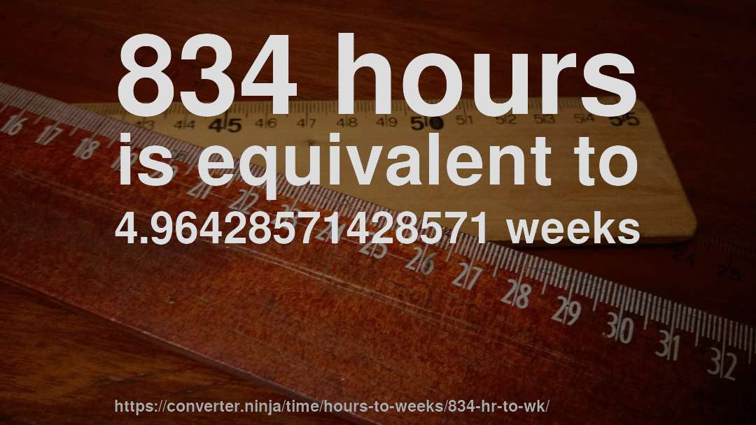 834 hours is equivalent to 4.96428571428571 weeks