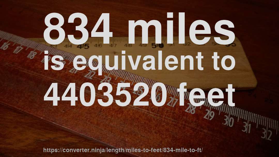 834 miles is equivalent to 4403520 feet