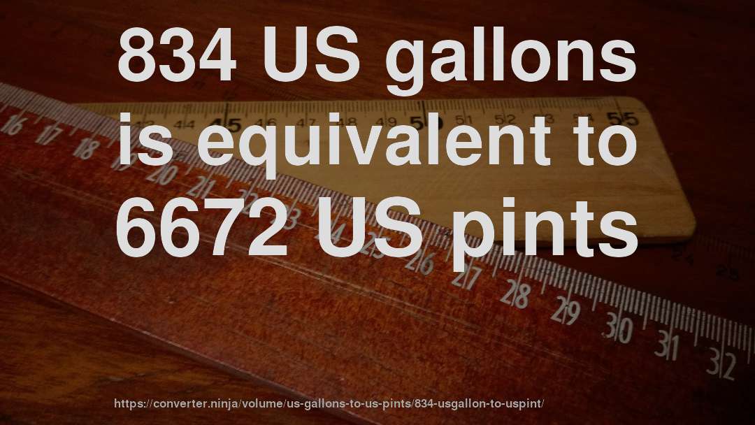 834 US gallons is equivalent to 6672 US pints
