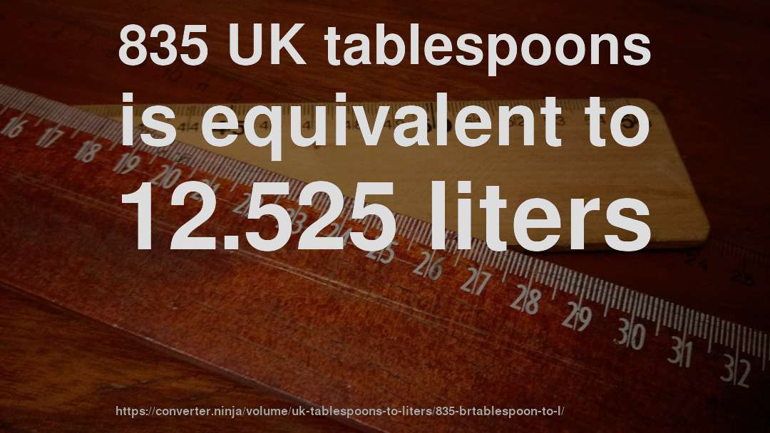 835 UK tablespoons is equivalent to 12.525 liters
