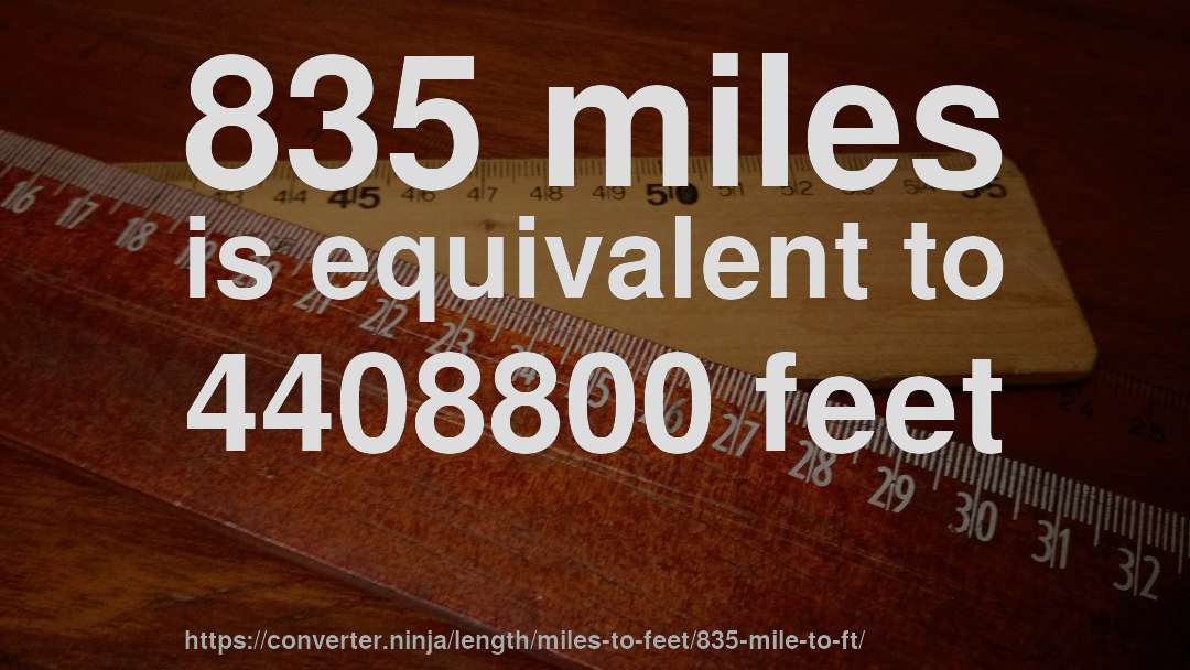 835 miles is equivalent to 4408800 feet
