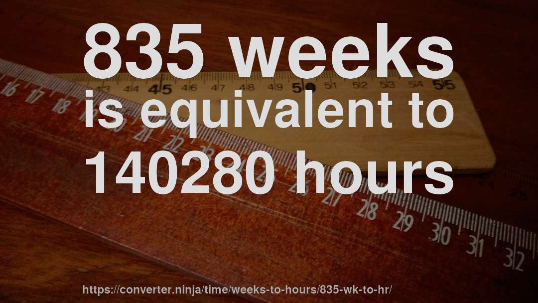 835 weeks is equivalent to 140280 hours