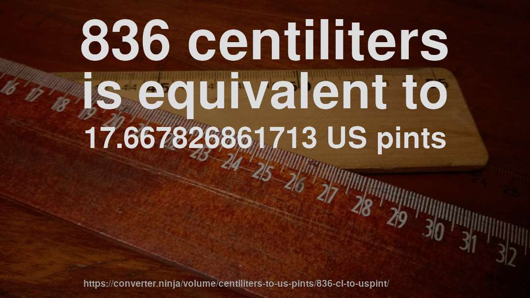 836 centiliters is equivalent to 17.667826861713 US pints