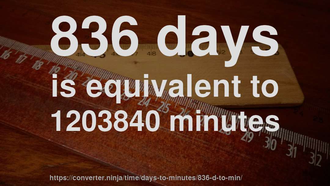 836 days is equivalent to 1203840 minutes