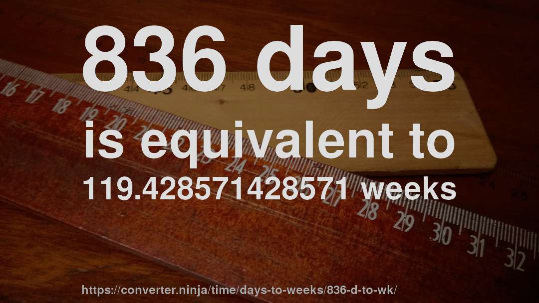 836 days is equivalent to 119.428571428571 weeks