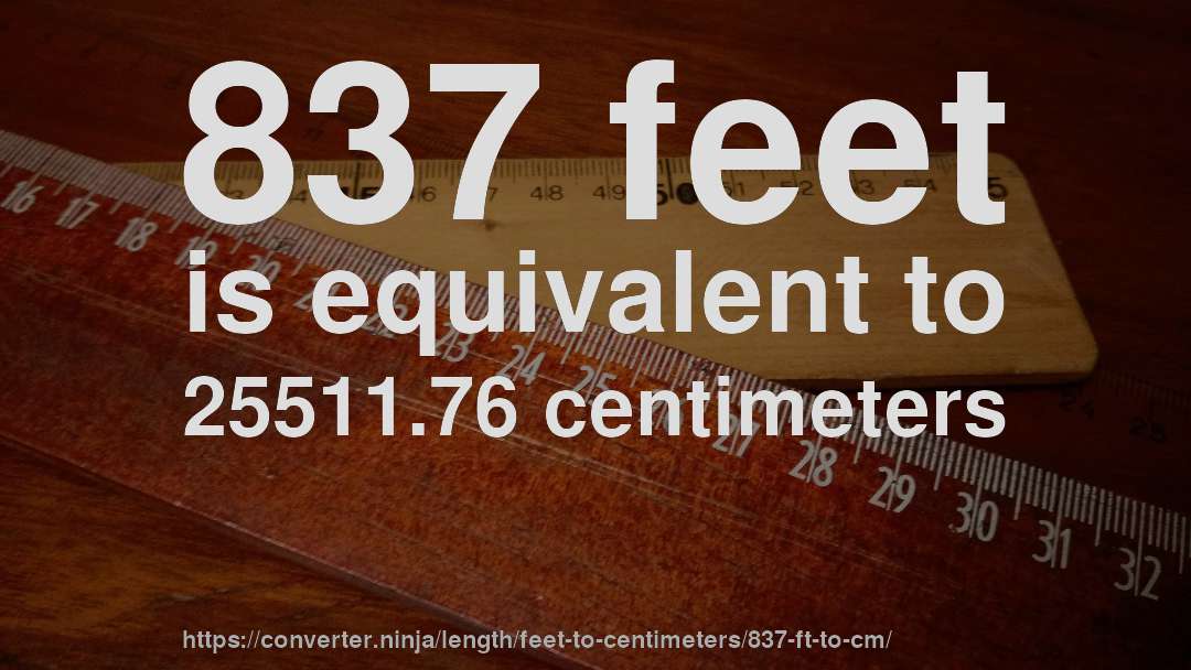 837 feet is equivalent to 25511.76 centimeters