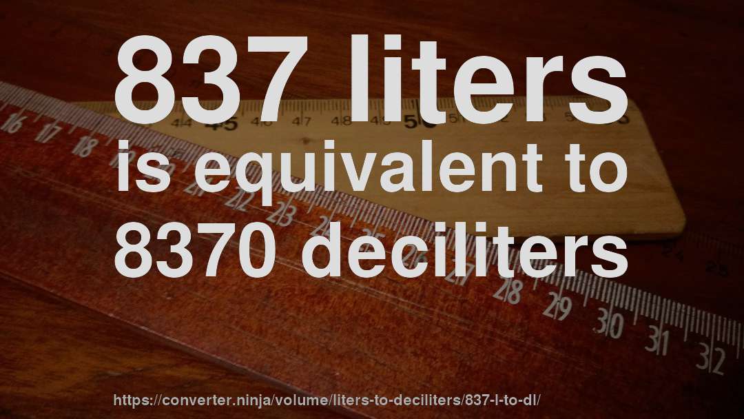837 liters is equivalent to 8370 deciliters