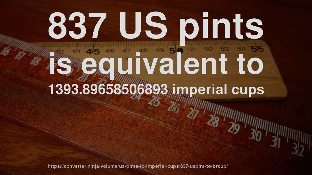 837 US pints is equivalent to 1393.89658506893 imperial cups