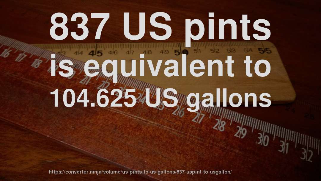 837 US pints is equivalent to 104.625 US gallons