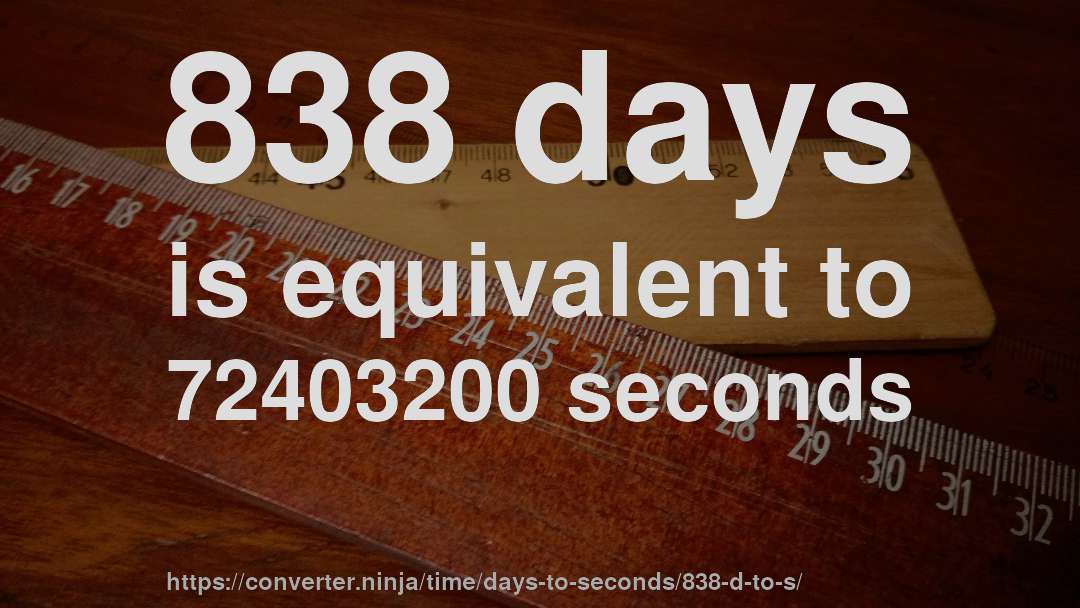 838 days is equivalent to 72403200 seconds
