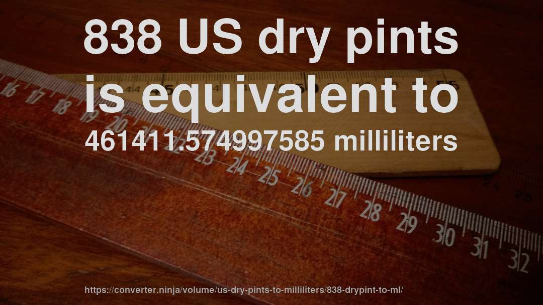 838 US dry pints is equivalent to 461411.574997585 milliliters