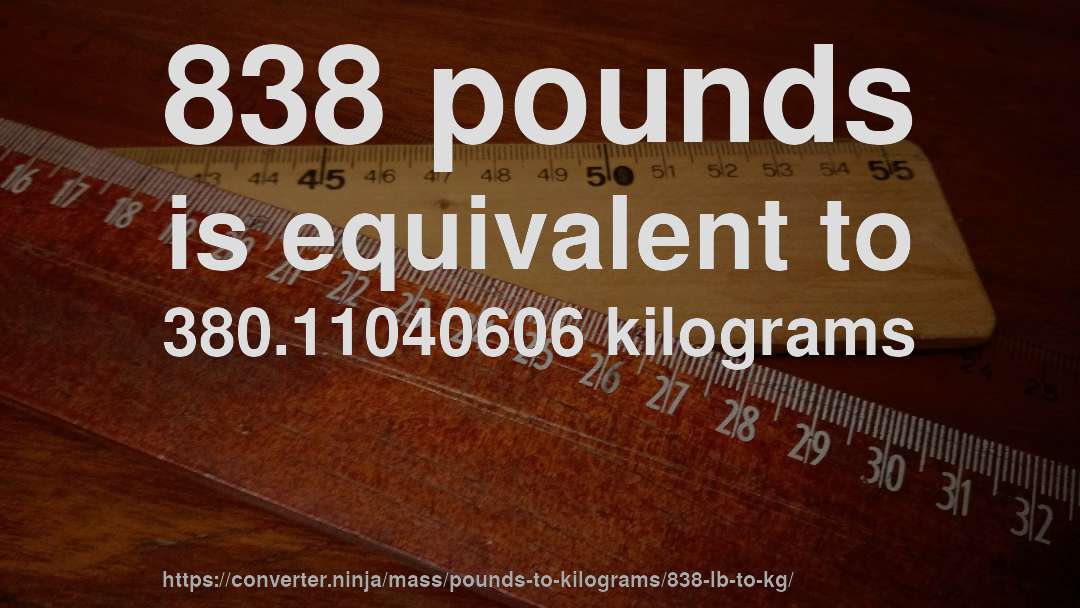 838 pounds is equivalent to 380.11040606 kilograms