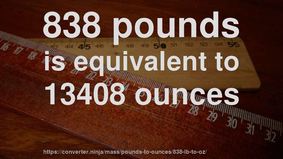 838 pounds is equivalent to 13408 ounces