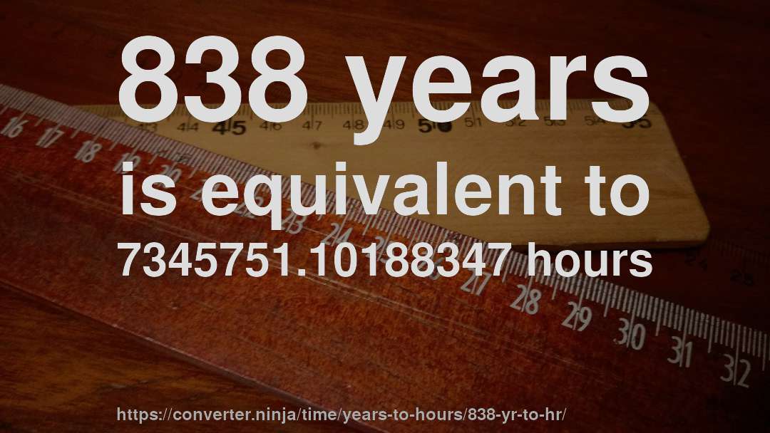 838 years is equivalent to 7345751.10188347 hours