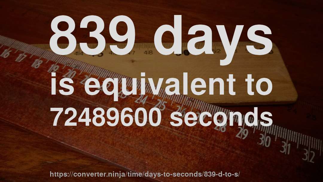 839 days is equivalent to 72489600 seconds